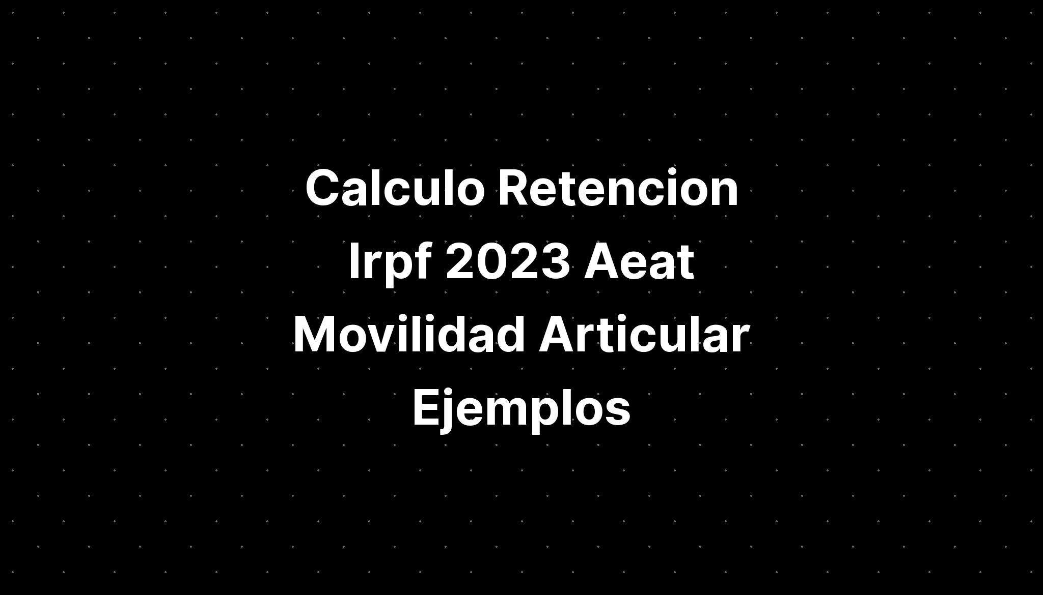 Calculo Retencion Irpf 2023 Aeat Movilidad Articular Que Es Hardware